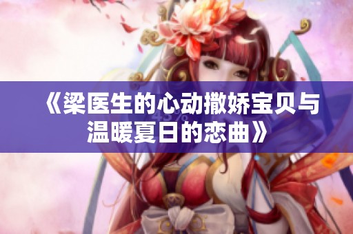 《梁医生的心动撒娇宝贝与温暖夏日的恋曲》