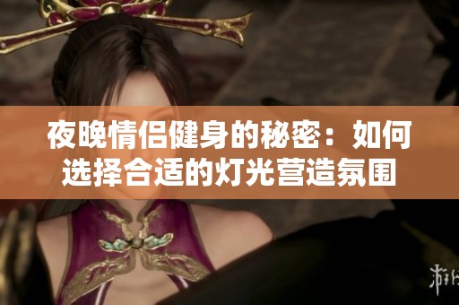 夜晚情侣健身的秘密：如何选择合适的灯光营造氛围