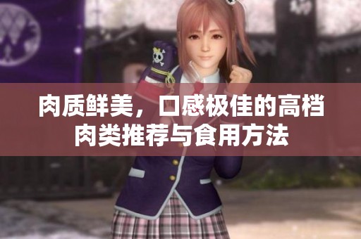 肉质鲜美，口感极佳的高档肉类推荐与食用方法