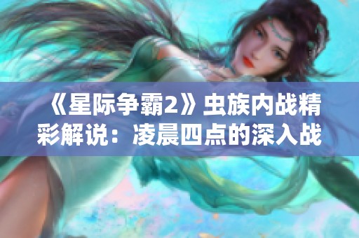 《星际争霸2》虫族内战精彩解说：凌晨四点的深入战术分析与策略探讨