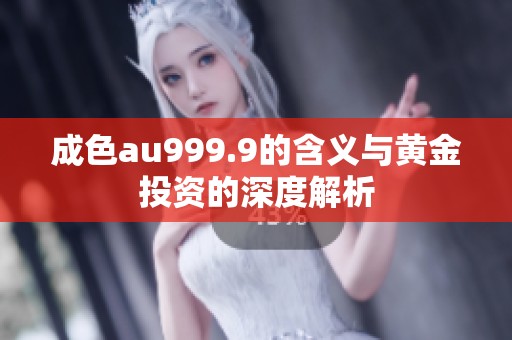 成色au999.9的含义与黄金投资的深度解析