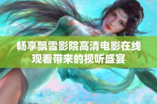 畅享飘雪影院高清电影在线观看带来的视听盛宴