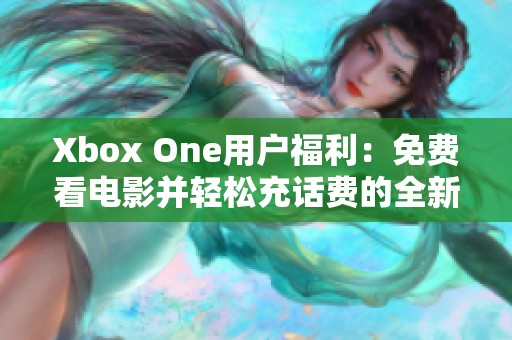 Xbox One用户福利：免费看电影并轻松充话费的全新体验