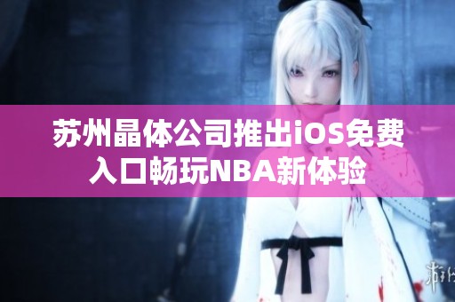 苏州晶体公司推出iOS免费入口畅玩NBA新体验