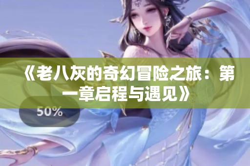《老八灰的奇幻冒险之旅：第一章启程与遇见》