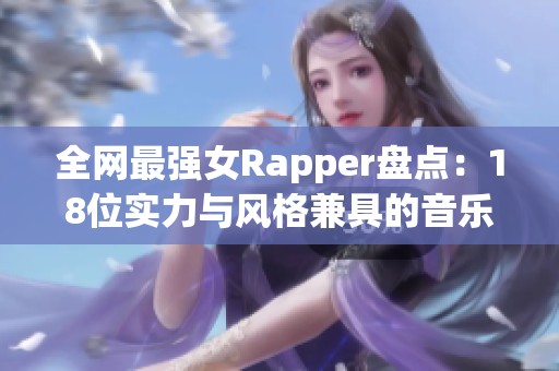 全网最强女Rapper盘点：18位实力与风格兼具的音乐女神