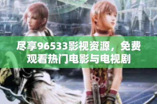 尽享96533影视资源，免费观看热门电影与电视剧