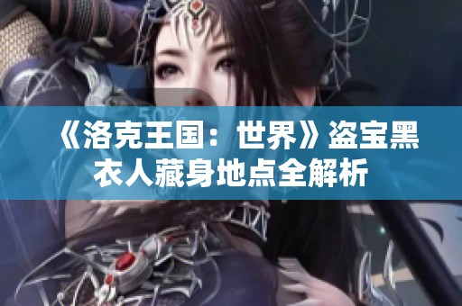 《洛克王国：世界》盗宝黑衣人藏身地点全解析