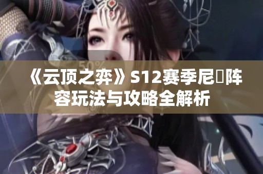 《云顶之弈》S12赛季尼菈阵容玩法与攻略全解析