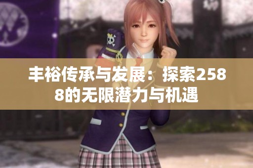 丰裕传承与发展：探索2588的无限潜力与机遇