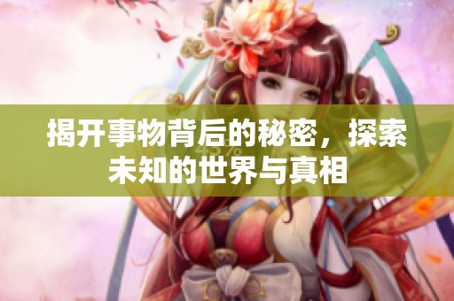 揭开事物背后的秘密，探索未知的世界与真相