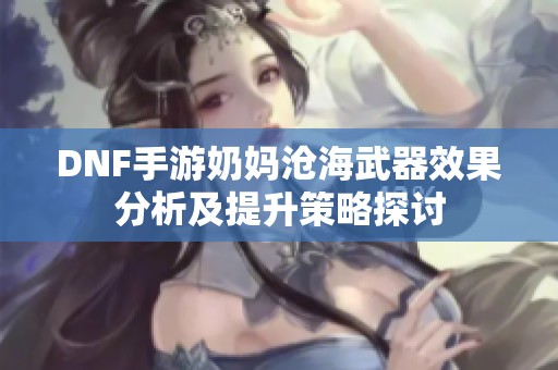 DNF手游奶妈沧海武器效果分析及提升策略探讨