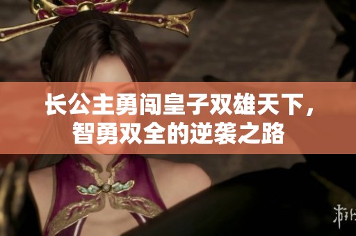 长公主勇闯皇子双雄天下，智勇双全的逆袭之路