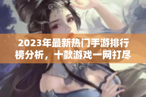 2023年最新热门手游排行榜分析，十款游戏一网打尽