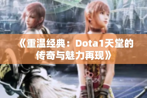 《重温经典：Dota1天堂的传奇与魅力再现》