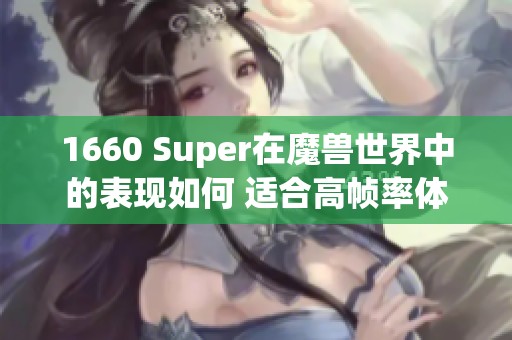 1660 Super在魔兽世界中的表现如何 适合高帧率体验吗