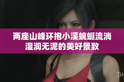 两座山峰环抱小溪蜿蜒流淌湿润无泥的美好景致