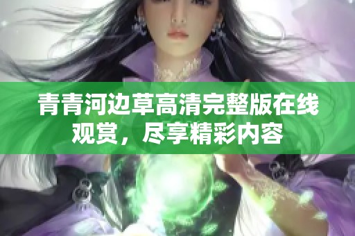 青青河边草高清完整版在线观赏，尽享精彩内容