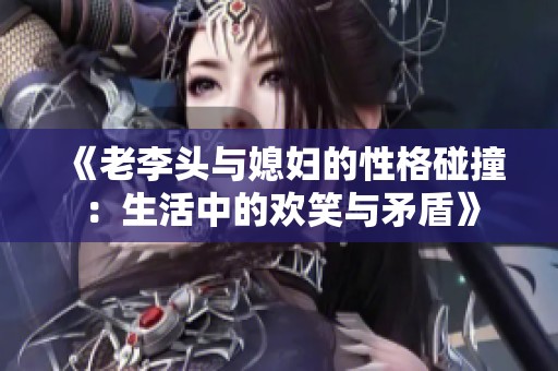 《老李头与媳妇的性格碰撞：生活中的欢笑与矛盾》