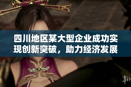 四川地区某大型企业成功实现创新突破，助力经济发展