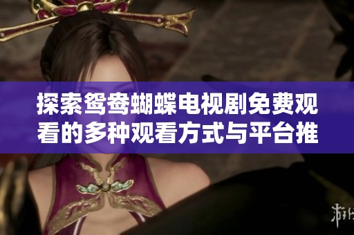 探索鸳鸯蝴蝶电视剧免费观看的多种观看方式与平台推荐