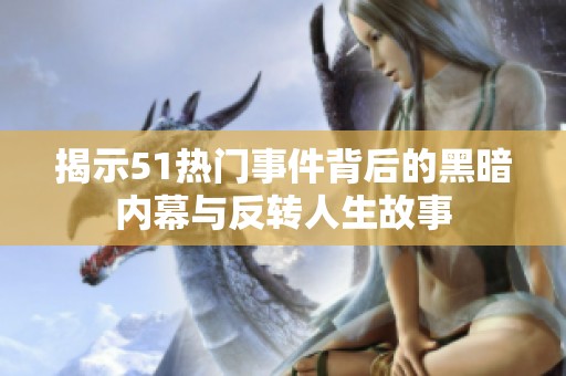 揭示51热门事件背后的黑暗内幕与反转人生故事