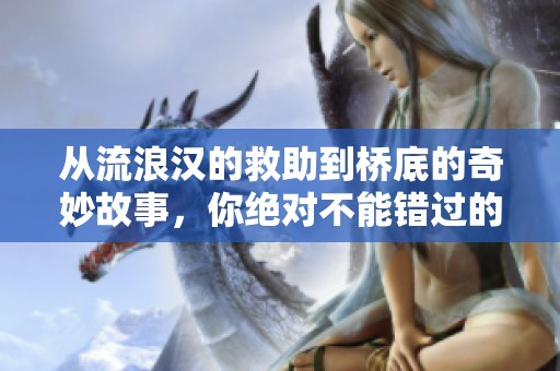 从流浪汉的救助到桥底的奇妙故事，你绝对不能错过的经历