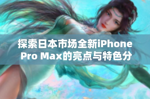 探索日本市场全新iPhone Pro Max的亮点与特色分析