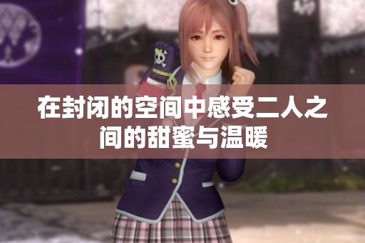 在封闭的空间中感受二人之间的甜蜜与温暖