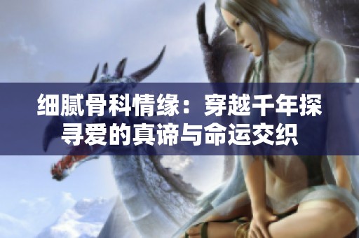 细腻骨科情缘：穿越千年探寻爱的真谛与命运交织