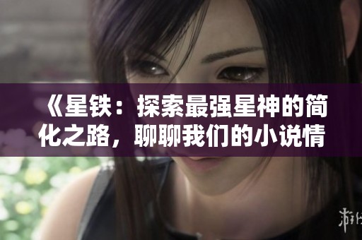 《星铁：探索最强星神的简化之路，聊聊我们的小说情缘》