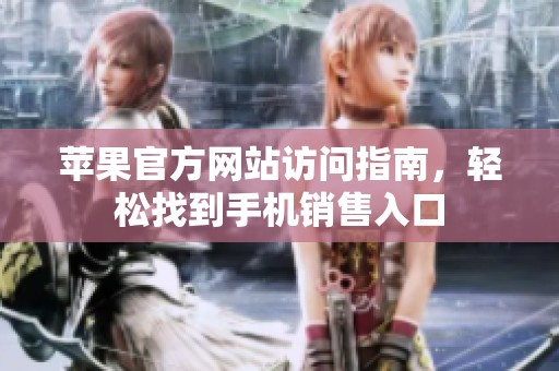 苹果官方网站访问指南，轻松找到手机销售入口