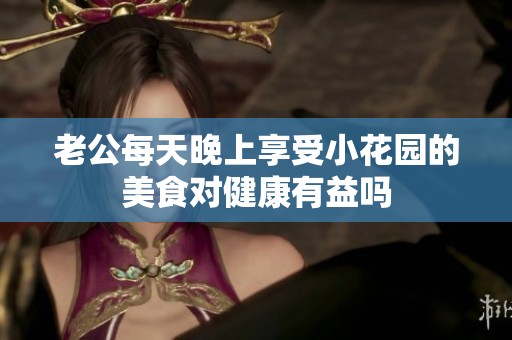 老公每天晚上享受小花园的美食对健康有益吗