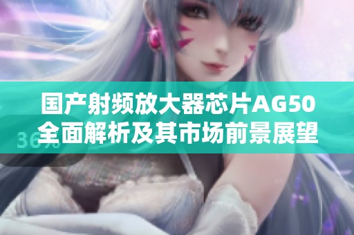 国产射频放大器芯片AG50全面解析及其市场前景展望