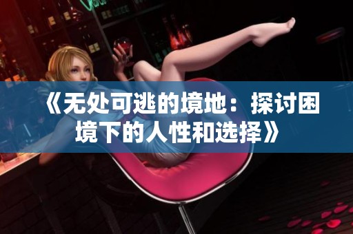 《无处可逃的境地：探讨困境下的人性和选择》