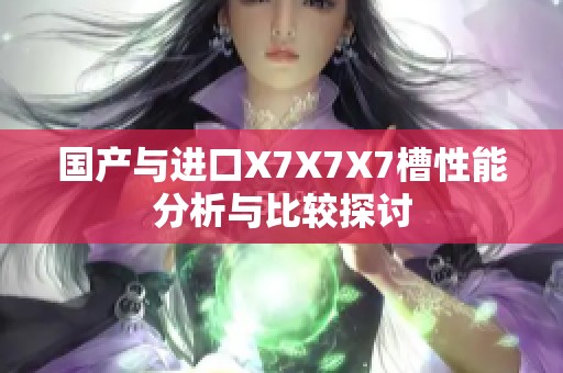 国产与进口X7X7X7槽性能分析与比较探讨