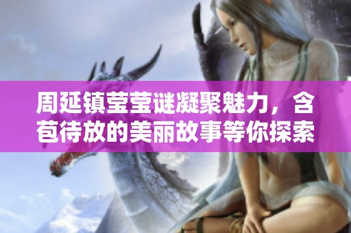 周延镇莹莹谜凝聚魅力，含苞待放的美丽故事等你探索