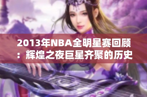 2013年NBA全明星赛回顾：辉煌之夜巨星齐聚的历史时刻