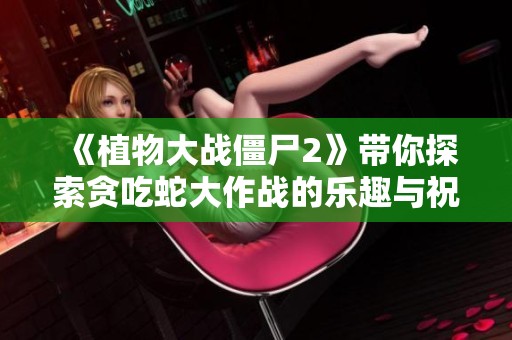 《植物大战僵尸2》带你探索贪吃蛇大作战的乐趣与祝福
