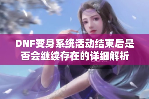 DNF变身系统活动结束后是否会继续存在的详细解析
