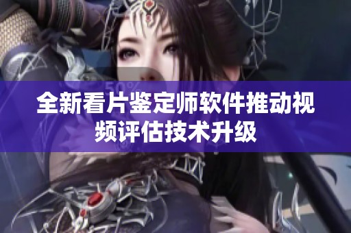 全新看片鉴定师软件推动视频评估技术升级