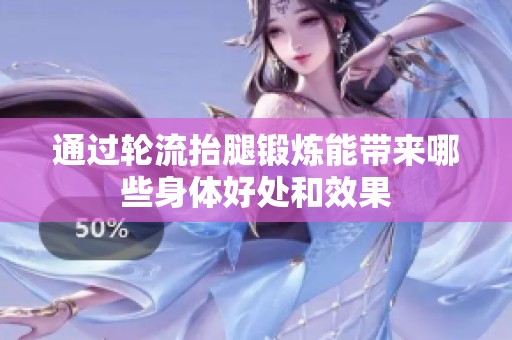 通过轮流抬腿锻炼能带来哪些身体好处和效果