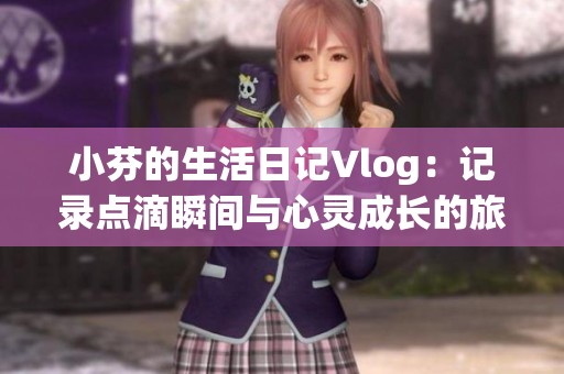小芬的生活日记Vlog：记录点滴瞬间与心灵成长的旅程