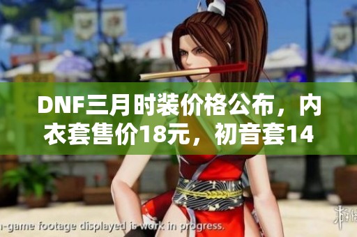 DNF三月时装价格公布，内衣套售价18元，初音套149元