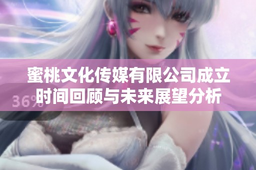 蜜桃文化传媒有限公司成立时间回顾与未来展望分析