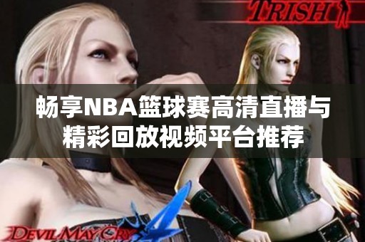 畅享NBA篮球赛高清直播与精彩回放视频平台推荐