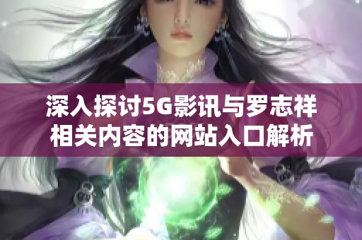 深入探讨5G影讯与罗志祥相关内容的网站入口解析