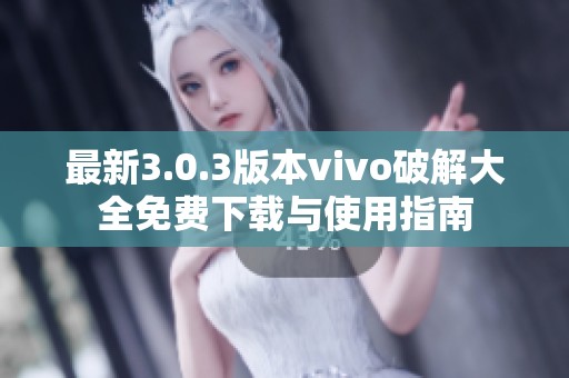 最新3.0.3版本vivo破解大全免费下载与使用指南