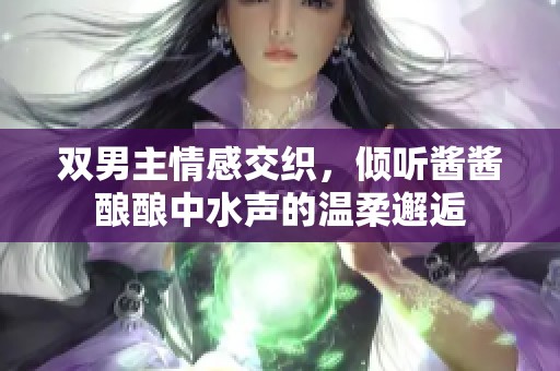 双男主情感交织，倾听酱酱酿酿中水声的温柔邂逅