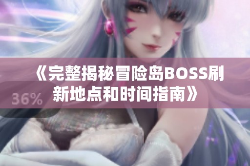 《完整揭秘冒险岛BOSS刷新地点和时间指南》